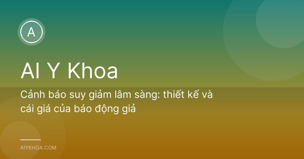 Cảnh báo suy giảm lâm sàng: thiết kế và cái giá của báo động giả