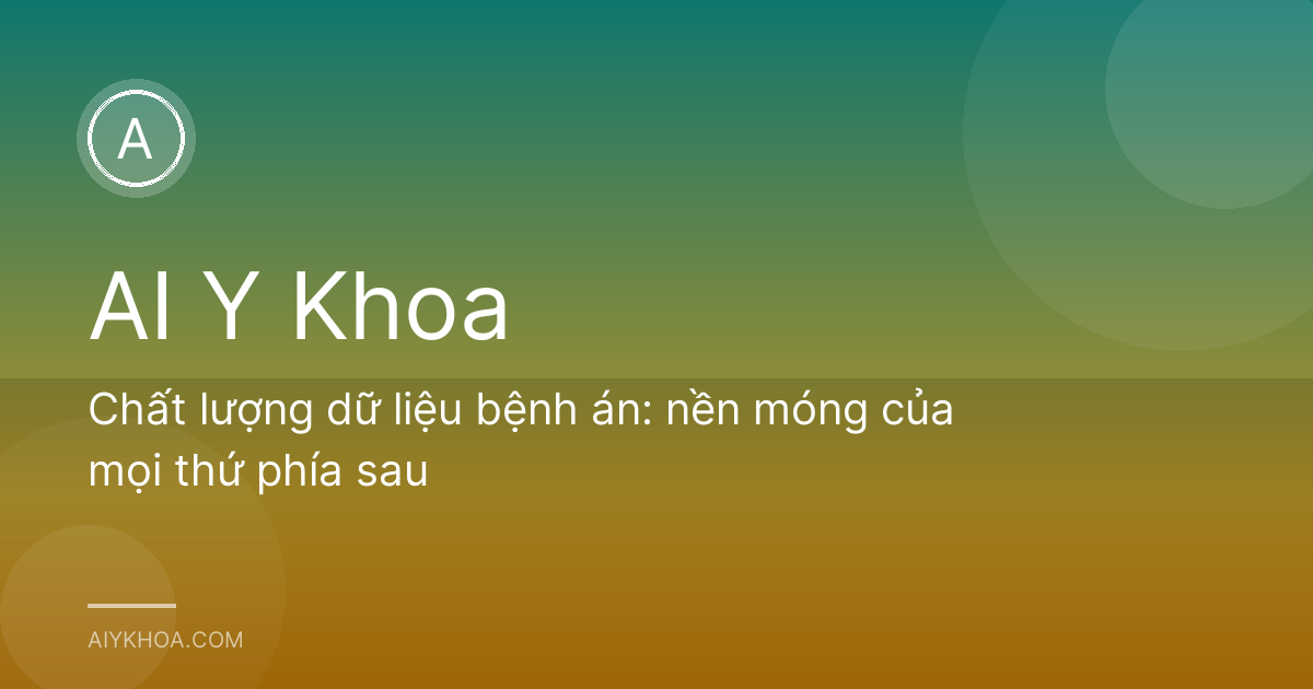 Chất lượng dữ liệu bệnh án: nền móng của mọi thứ phía sau