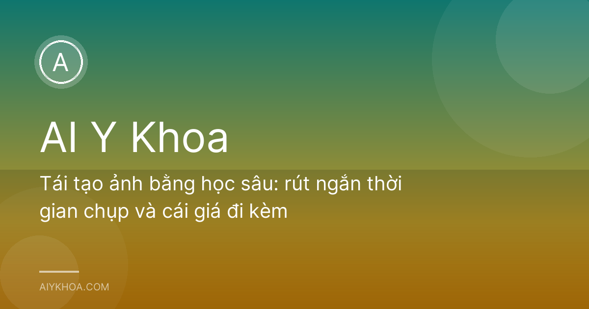 Tái tạo ảnh bằng học sâu: rút ngắn thời gian chụp và cái giá đi kèm