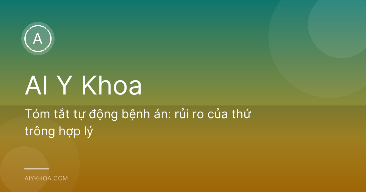 Tóm tắt tự động bệnh án: rủi ro của thứ trông hợp lý